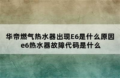 华帝燃气热水器出现E6是什么原因 e6热水器故障代码是什么